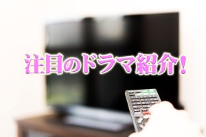 注目のドラマ紹介！